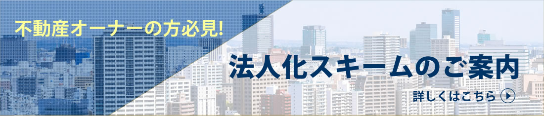 不動産オーナーの方必見! 法人化スキームのご案内 詳しくはこちら